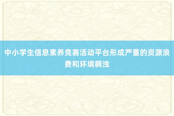 中小学生信息素养竞赛活动平台形成严重的资源浪费和环境稠浊